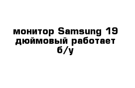 монитор Samsung 19 дюймовый работает б/у